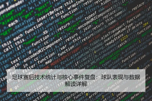 足球赛后技术统计与核心事件复盘：球队表现与数据解读详解