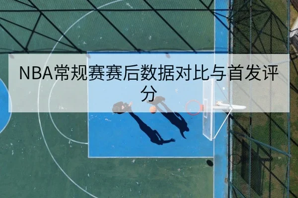 NBA常规赛赛后数据对比与首发评分